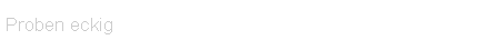 Proben eckig